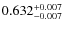 $ 0.632 _{\rm - 0.007 }^{+ 0.007 } $