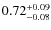 $ 0.72 _{\rm - 0.08 }^{+ 0.09 } $