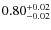 $ 0.80 _{\rm - 0.02 }^{+ 0.02 } $