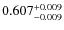 $ 0.607 _{\rm - 0.009 }^{+ 0.009 } $