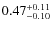 $ 0.47 _{\rm - 0.10 }^{+ 0.11 } $