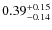 $ 0.39 _{\rm - 0.14 }^{+ 0.15 } $