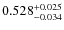 $ 0.528 _{\rm - 0.034 }^{+ 0.025 } $