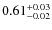$ 0.61 _{\rm - 0.02 }^{+ 0.03 } $
