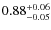 $ 0.88 _{\rm - 0.05 }^{+ 0.06 } $