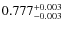 $ 0.777 _{\rm - 0.003 }^{+ 0.003 } $