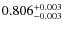 $ 0.806 _{\rm - 0.003 }^{+ 0.003 } $