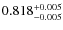 $ 0.818 _{\rm - 0.005 }^{+ 0.005 } $