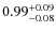 $ 0.99 _{\rm - 0.08 }^{+ 0.09 } $