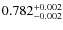 $ 0.782 _{\rm - 0.002 }^{+ 0.002 } $