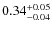 $ 0.34 _{\rm - 0.04 }^{+ 0.05 } $