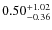 $ 0.50 _{\rm - 0.36 }^{+ 1.02 } $