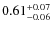 $ 0.61 _{\rm - 0.06 }^{+ 0.07 } $