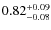 $ 0.82 _{\rm - 0.08 }^{+ 0.09 } $