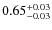 $ 0.65 _{\rm - 0.03 }^{+ 0.03 } $