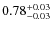 $ 0.78 _{\rm - 0.03 }^{+ 0.03 } $