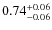 $ 0.74 _{\rm - 0.06 }^{+ 0.06 } $
