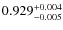 $ 0.929 _{\rm - 0.005 }^{+ 0.004 } $