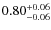 $ 0.80 _{\rm - 0.06 }^{+ 0.06 } $