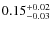 $ 0.15 _{\rm - 0.03 }^{+ 0.02 } $