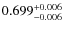 $ 0.699 _{\rm - 0.006 }^{+ 0.006 } $
