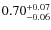 $ 0.70 _{\rm - 0.06 }^{+ 0.07 } $