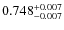 $ 0.748 _{\rm - 0.007 }^{+ 0.007 } $