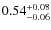 $ 0.54 _{\rm - 0.06 }^{+ 0.08 } $