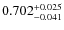 $ 0.702 _{\rm - 0.041 }^{+ 0.025 } $