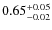 $ 0.65 _{\rm - 0.02 }^{+ 0.05 } $