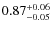 $ 0.87 _{\rm - 0.05 }^{+ 0.06 } $