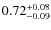 $ 0.72 _{\rm - 0.09 }^{+ 0.08 } $