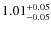$ 1.01 _{\rm - 0.05 }^{+ 0.05 } $