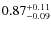 $ 0.87 _{\rm - 0.09 }^{+ 0.11 } $