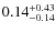 $ 0.14 _{\rm - 0.14 }^{+ 0.43 } $