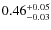 $ 0.46 _{\rm - 0.03 }^{+ 0.05 } $