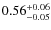 $ 0.56 _{\rm - 0.05 }^{+ 0.06 } $