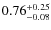 $ 0.76 _{\rm - 0.08 }^{+ 0.25 } $