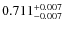 $ 0.711 _{\rm - 0.007 }^{+ 0.007 } $