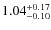 $ 1.04 _{\rm - 0.10 }^{+ 0.17 } $