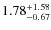 $ 1.78 _{\rm - 0.67 }^{+ 1.58 } $