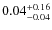 $ 0.04 _{\rm - 0.04 }^{+ 0.16 } $