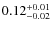 $ 0.12 _{\rm - 0.02 }^{+ 0.01 } $