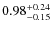 $ 0.98 _{\rm - 0.15 }^{+ 0.24 } $