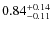 $ 0.84 _{\rm - 0.11 }^{+ 0.14 } $