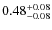$ 0.48 _{\rm - 0.08 }^{+ 0.08 } $