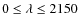 $0 \leq \lambda \leq 2150$