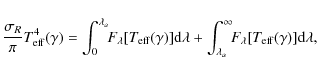 \begin{displaymath}%
\frac{\sigma_R}{\pi}T^4_{\rm eff}(\gamma) = \int_0^{\lambda...
...a}^{\infty}\!\!F_{\lambda}[T_{\rm eff}(\gamma)]{\rm d}\lambda,
\end{displaymath}