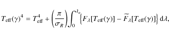 \begin{displaymath}%
T_{\rm eff}(\gamma)^4 = T_{\rm eff}^4+\left(\frac{\pi}{\sig...
...tilde{F}_{\lambda}[T_{\rm eff}(\gamma)]\right\}{\rm d}\lambda,
\end{displaymath}