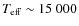 $T_{\rm eff}\sim15~000$